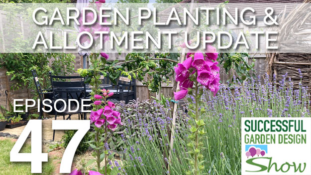 GDS 47 – Garden Planting & Allotment Update + a bit of the Chelsea Flower Show!
